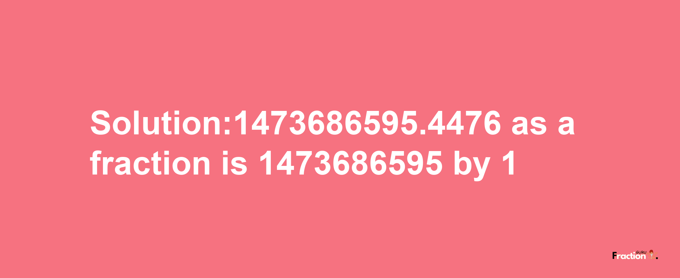 Solution:1473686595.4476 as a fraction is 1473686595/1