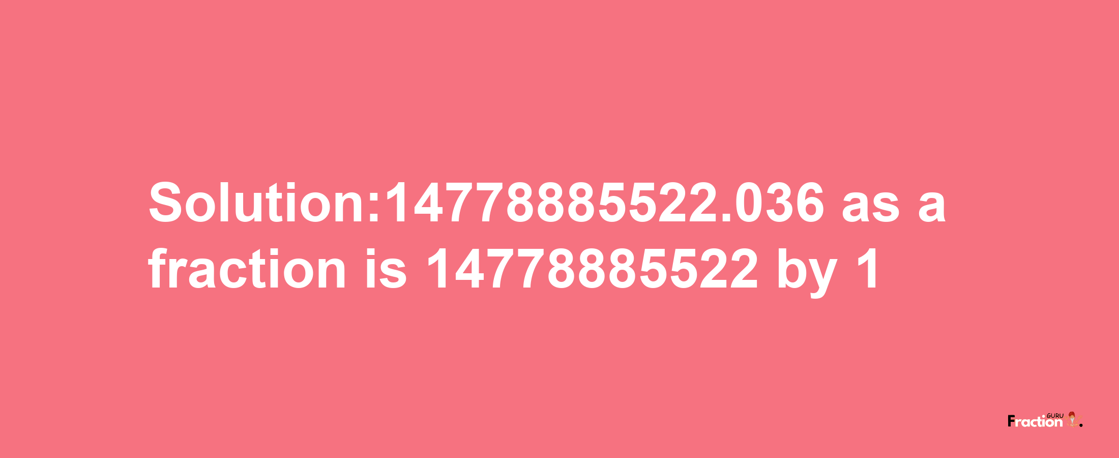 Solution:14778885522.036 as a fraction is 14778885522/1