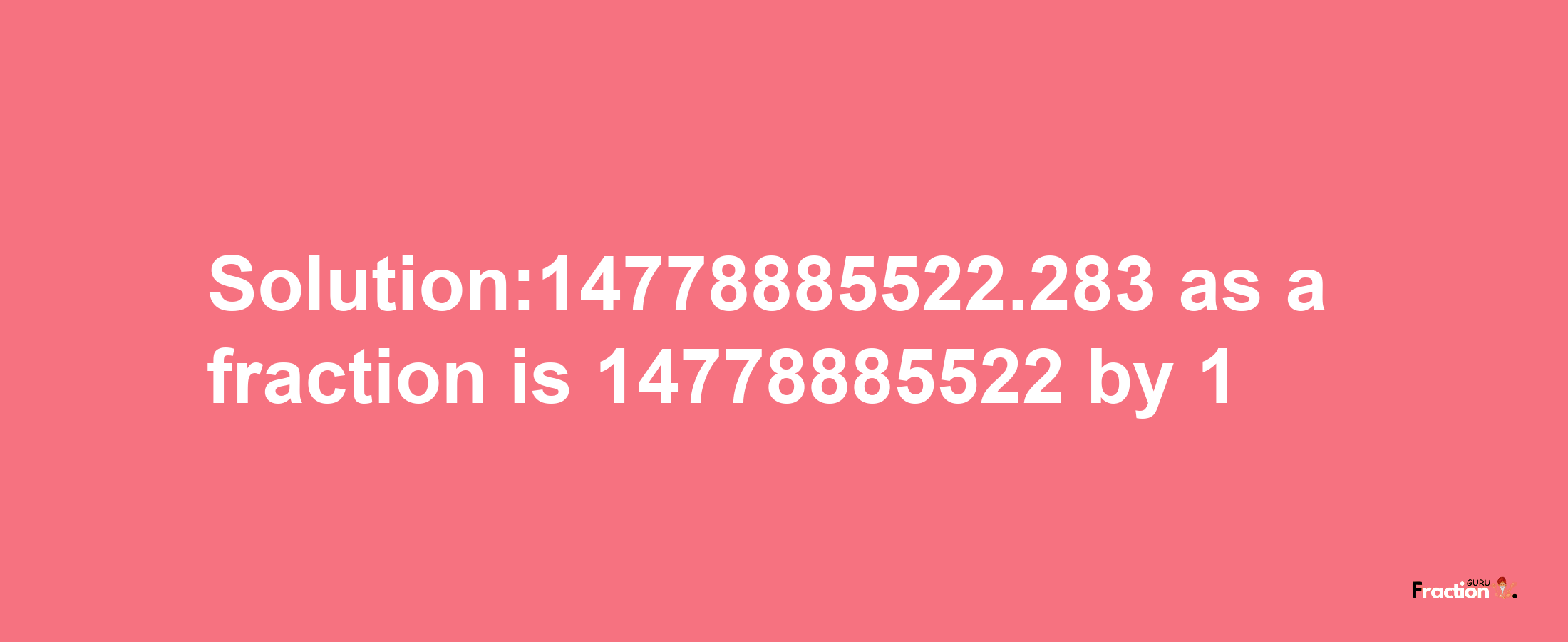 Solution:14778885522.283 as a fraction is 14778885522/1