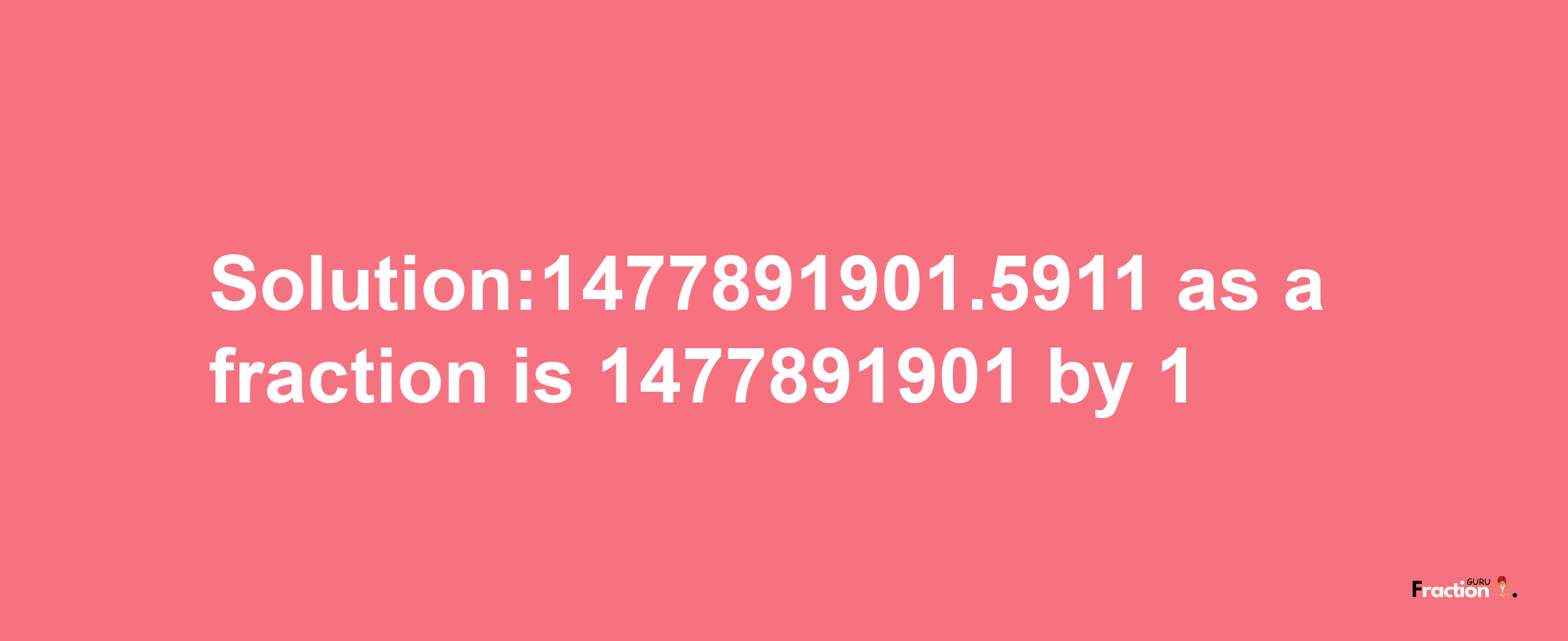 Solution:1477891901.5911 as a fraction is 1477891901/1