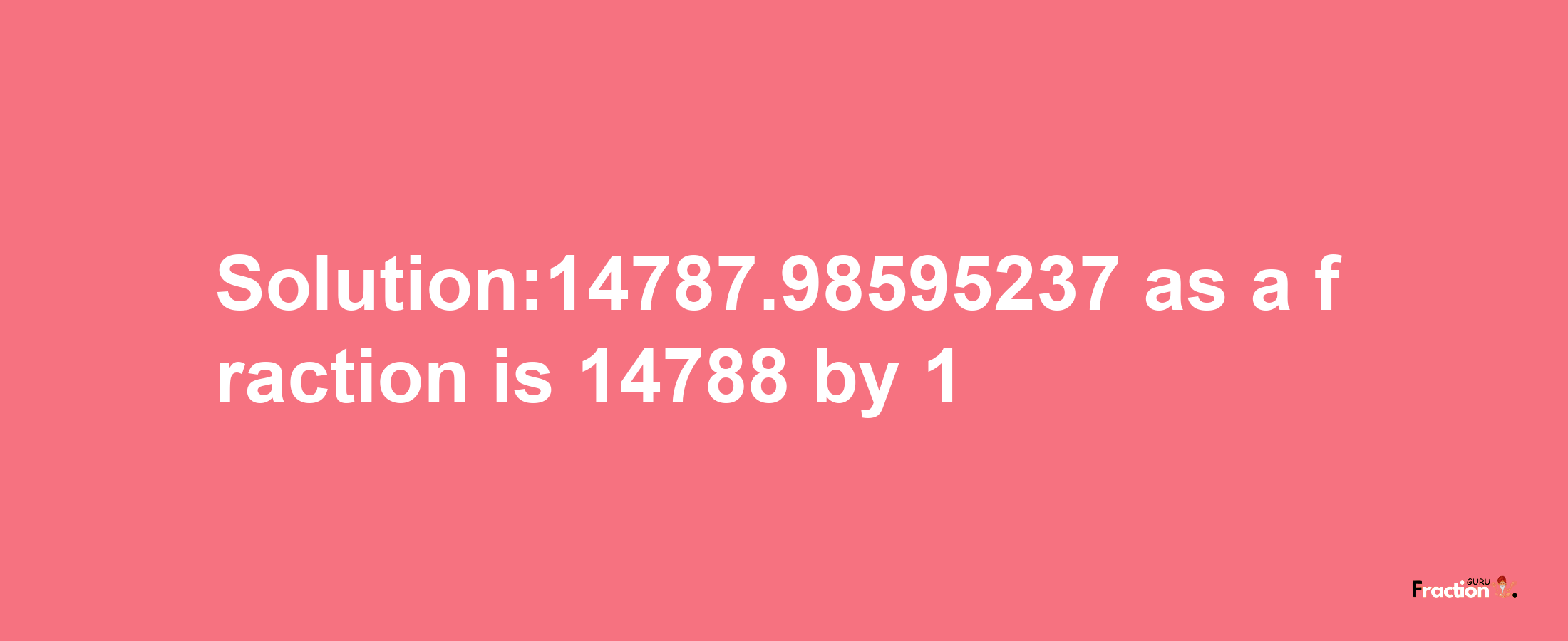 Solution:14787.98595237 as a fraction is 14788/1