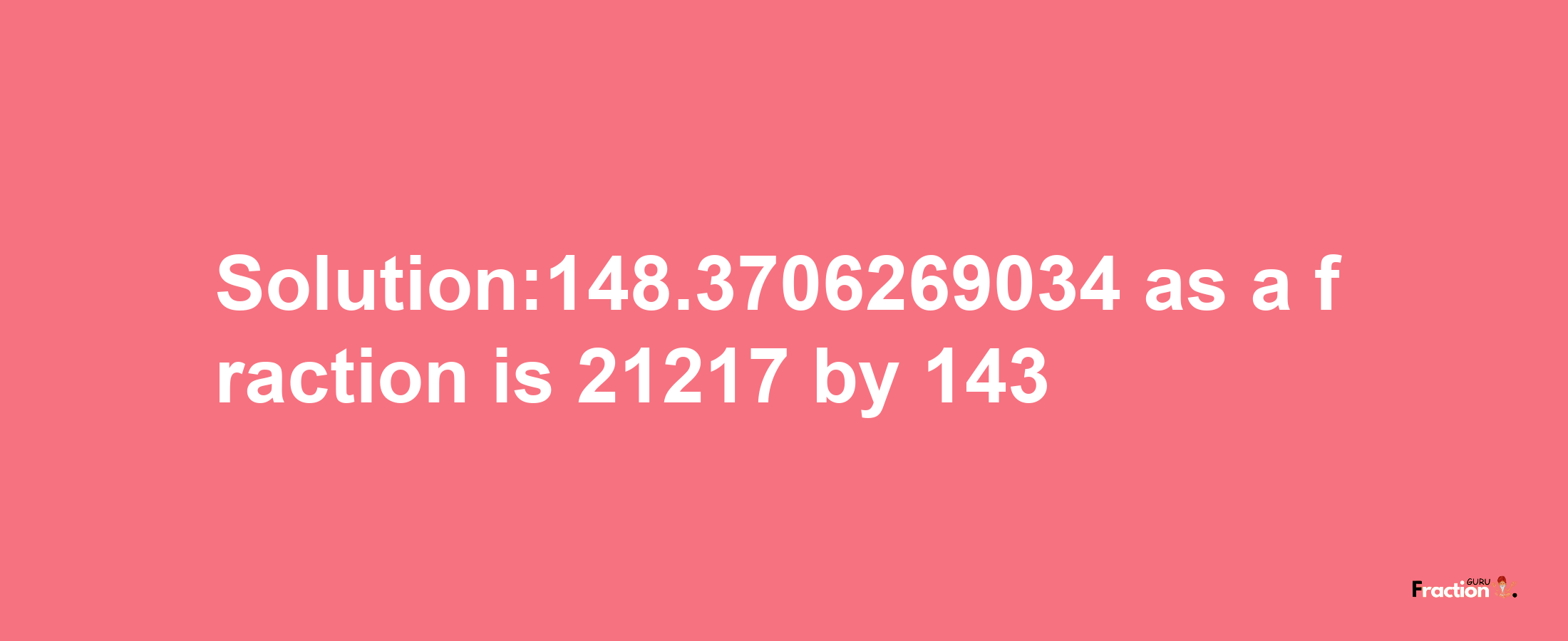 Solution:148.3706269034 as a fraction is 21217/143