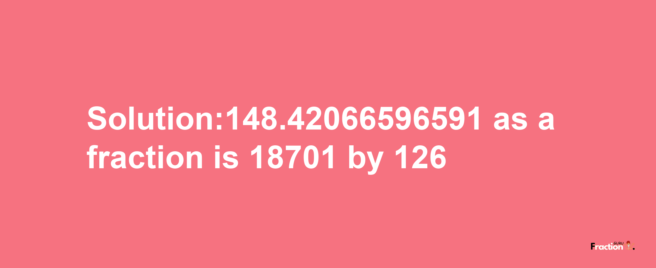 Solution:148.42066596591 as a fraction is 18701/126