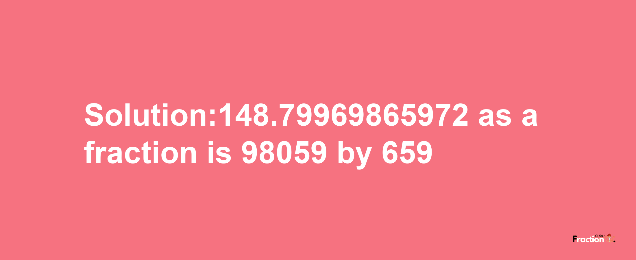 Solution:148.79969865972 as a fraction is 98059/659