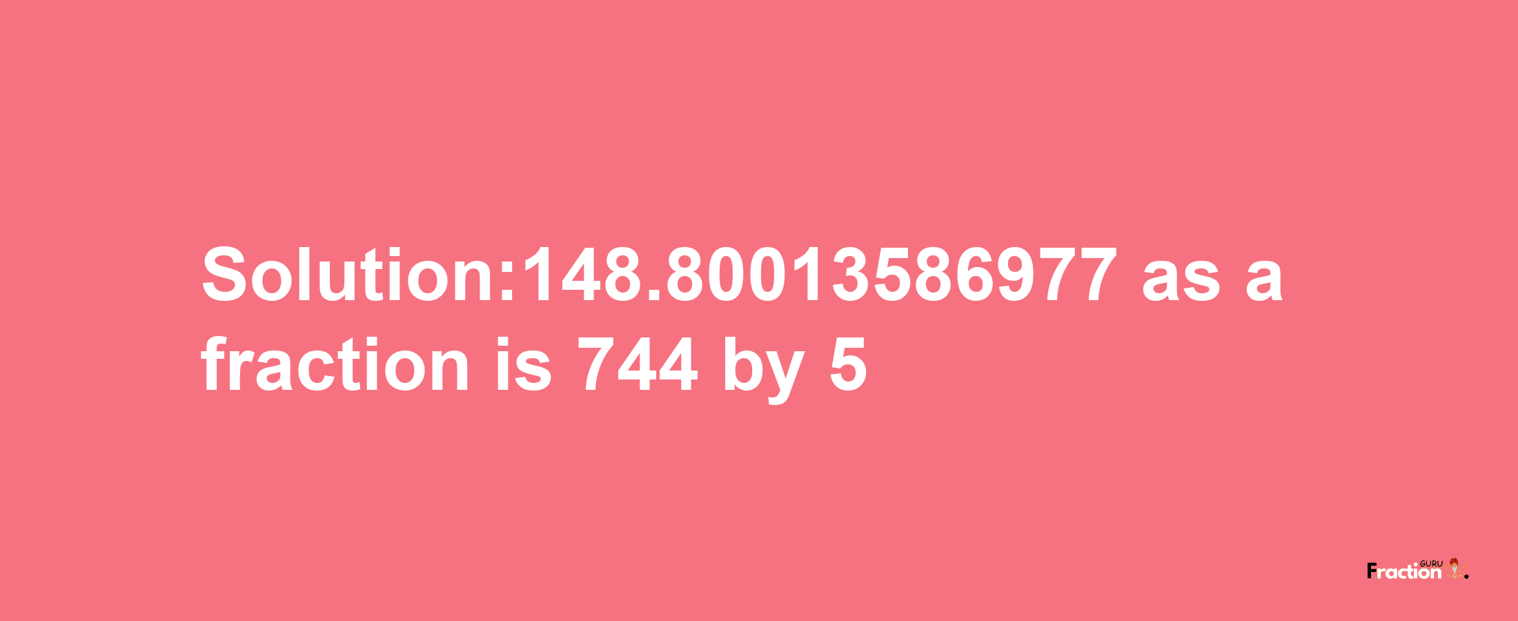 Solution:148.80013586977 as a fraction is 744/5