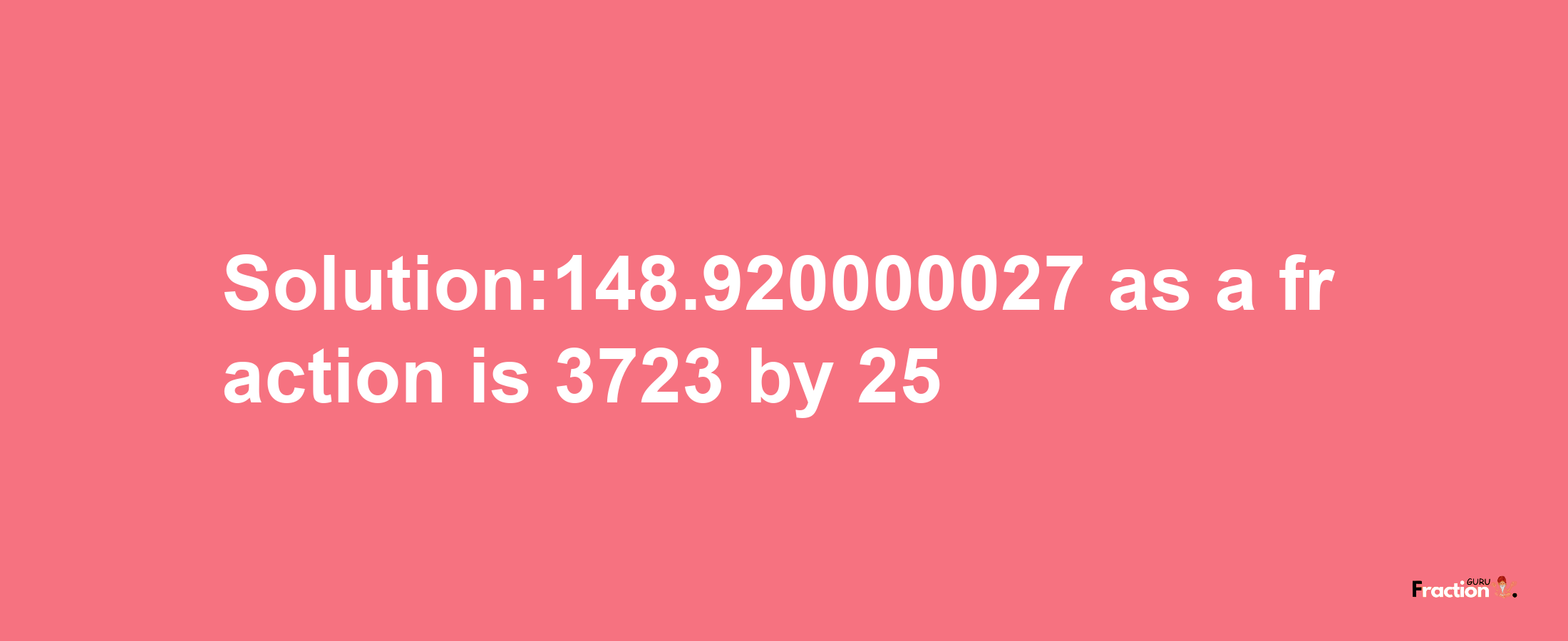 Solution:148.920000027 as a fraction is 3723/25