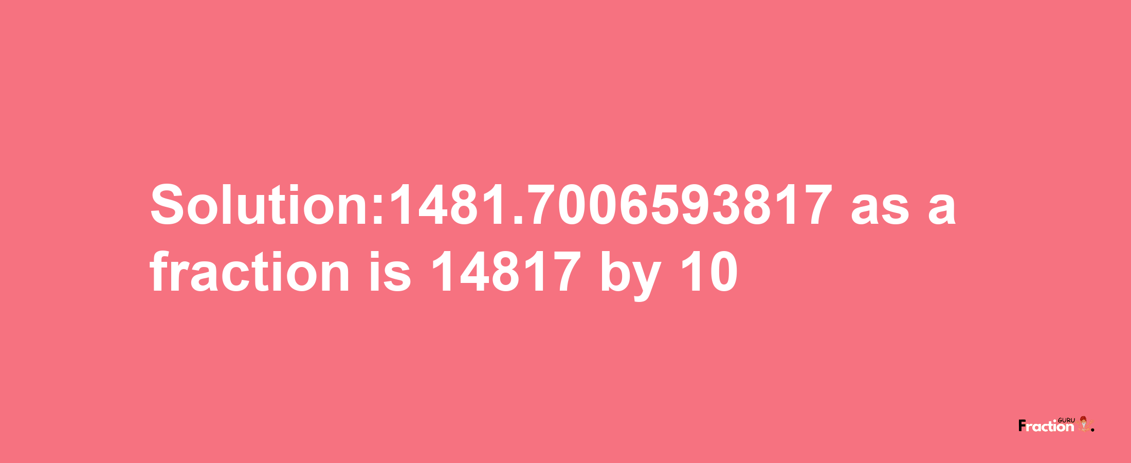 Solution:1481.7006593817 as a fraction is 14817/10