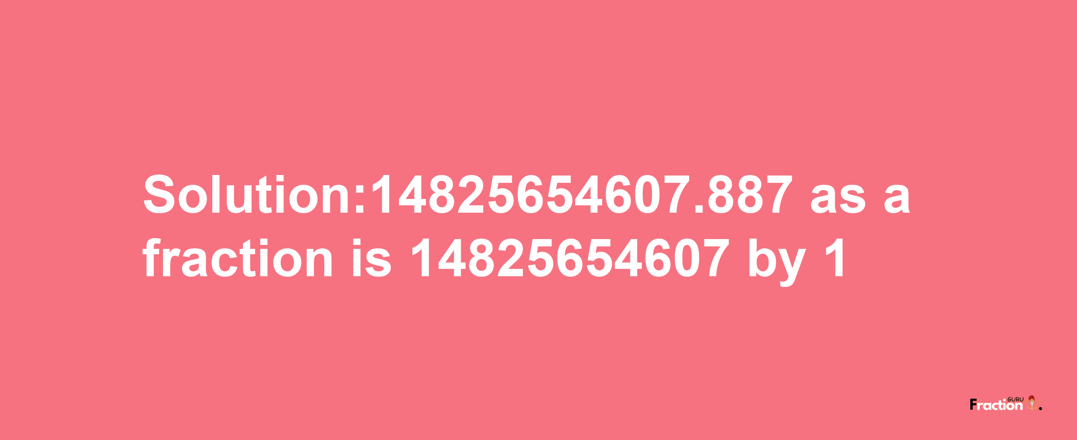 Solution:14825654607.887 as a fraction is 14825654607/1