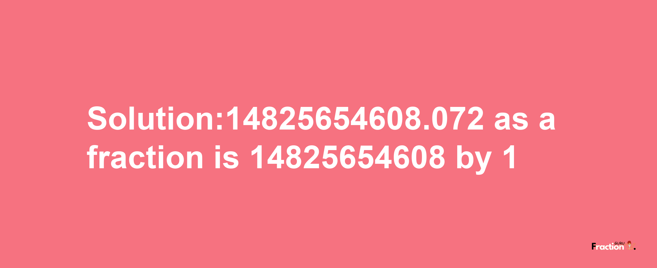 Solution:14825654608.072 as a fraction is 14825654608/1