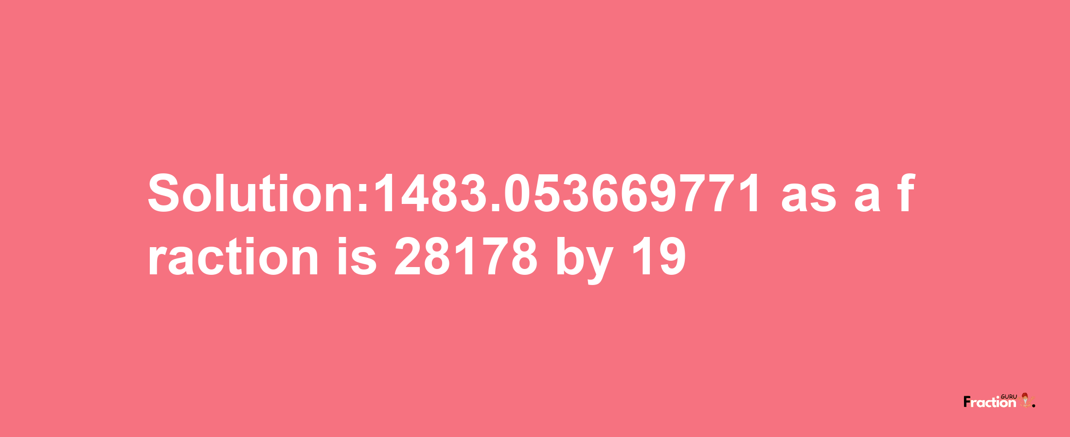 Solution:1483.053669771 as a fraction is 28178/19