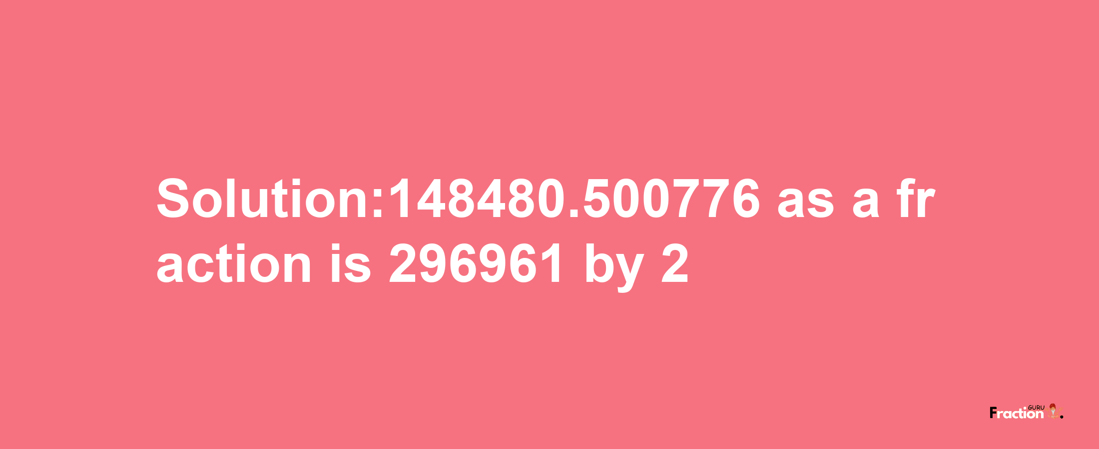 Solution:148480.500776 as a fraction is 296961/2