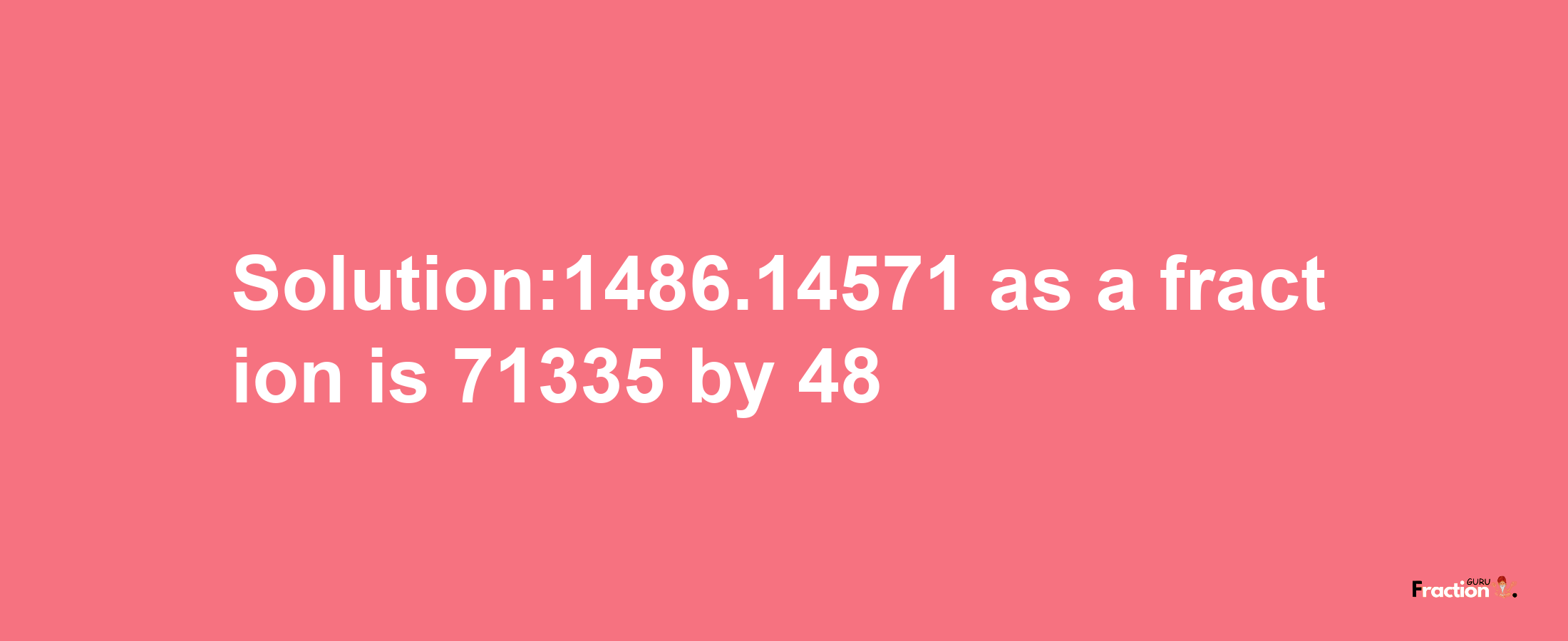 Solution:1486.14571 as a fraction is 71335/48