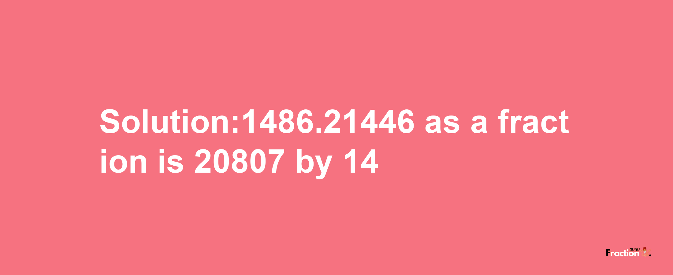 Solution:1486.21446 as a fraction is 20807/14