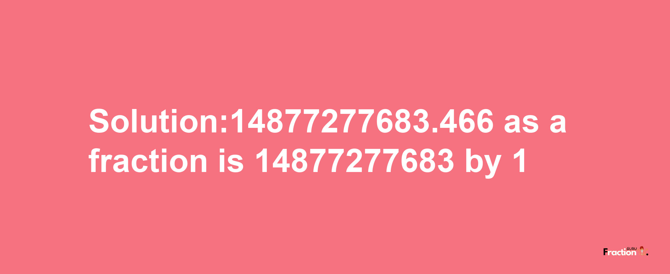 Solution:14877277683.466 as a fraction is 14877277683/1