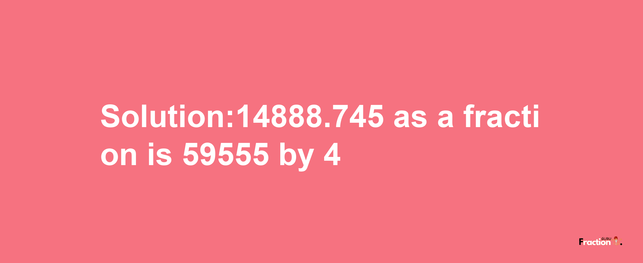 Solution:14888.745 as a fraction is 59555/4