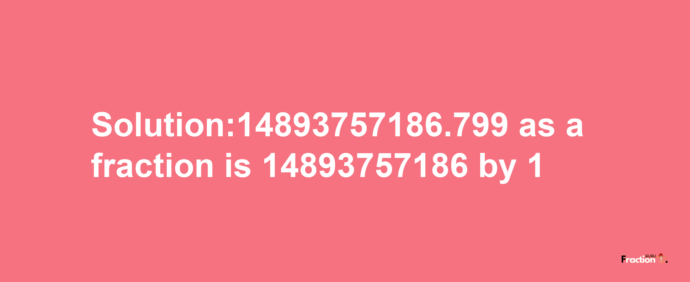 Solution:14893757186.799 as a fraction is 14893757186/1