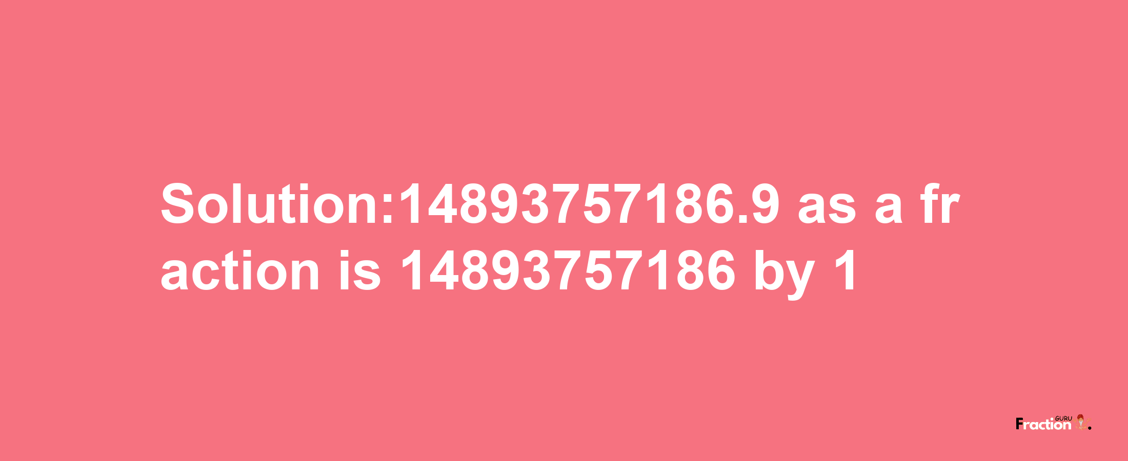 Solution:14893757186.9 as a fraction is 14893757186/1