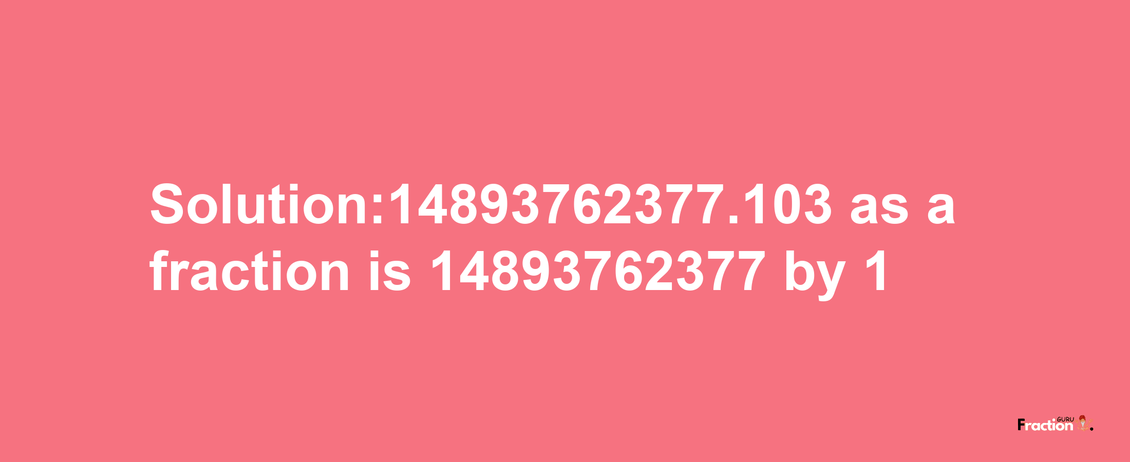 Solution:14893762377.103 as a fraction is 14893762377/1