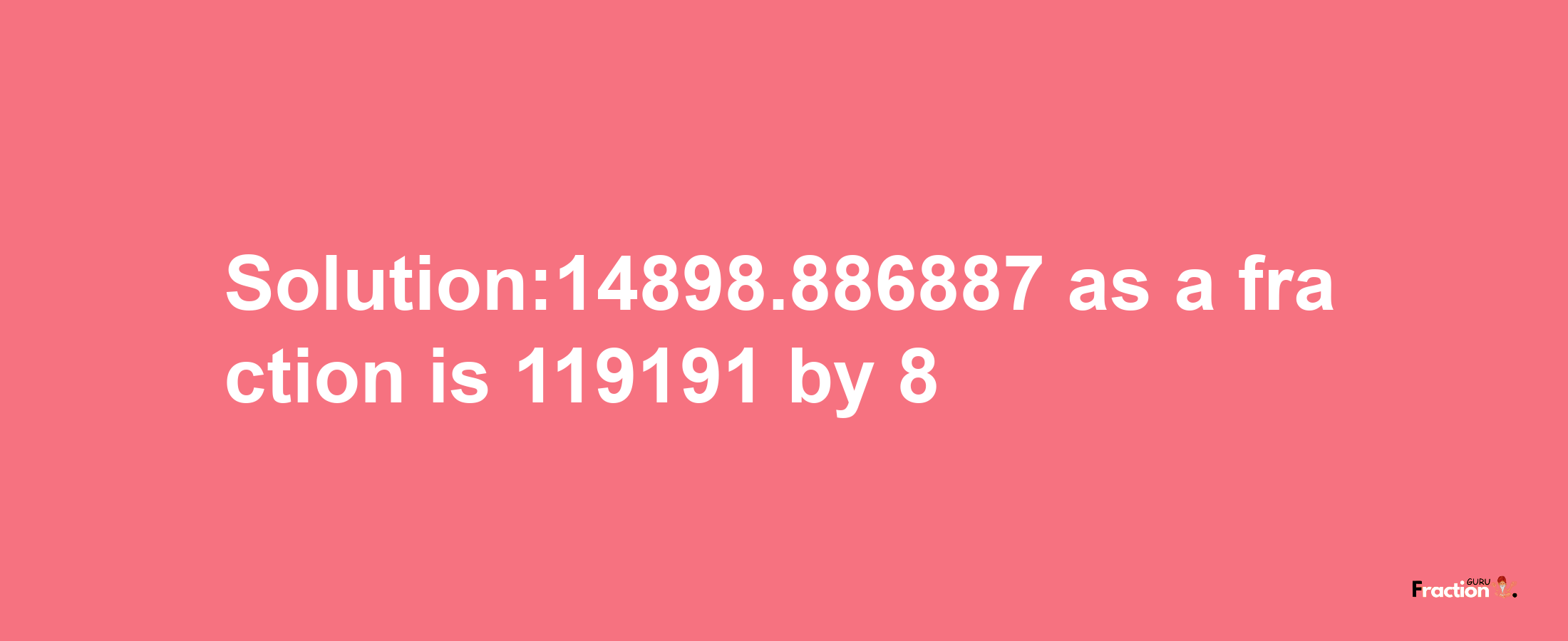 Solution:14898.886887 as a fraction is 119191/8