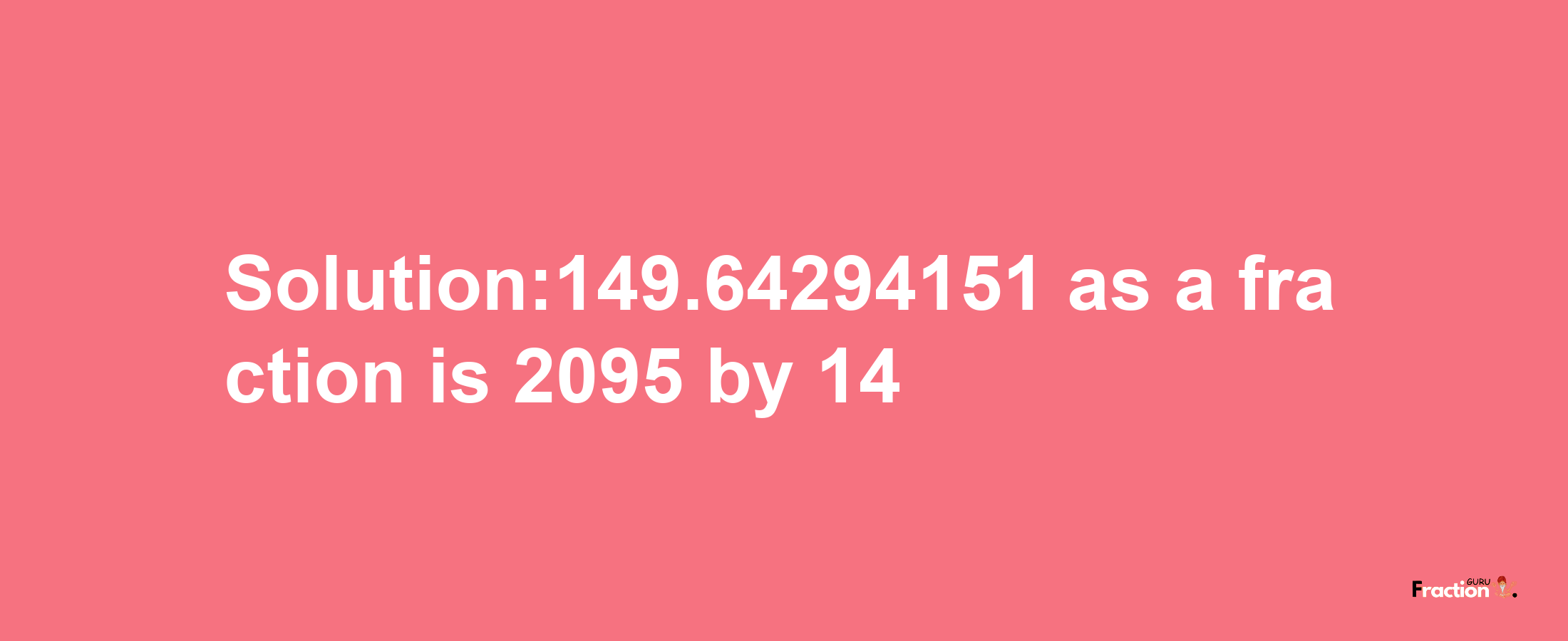 Solution:149.64294151 as a fraction is 2095/14