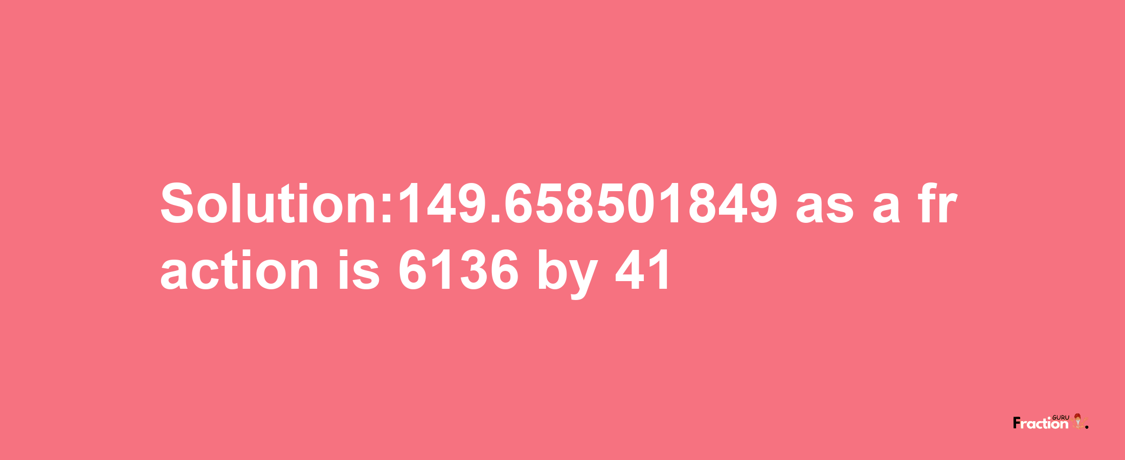 Solution:149.658501849 as a fraction is 6136/41