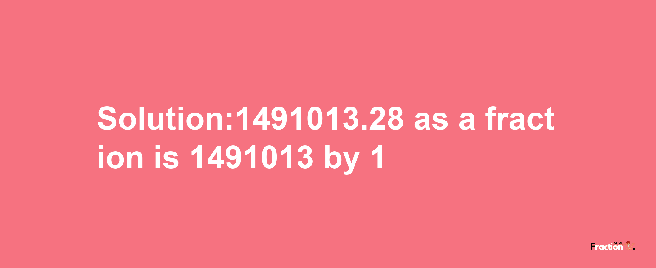 Solution:1491013.28 as a fraction is 1491013/1