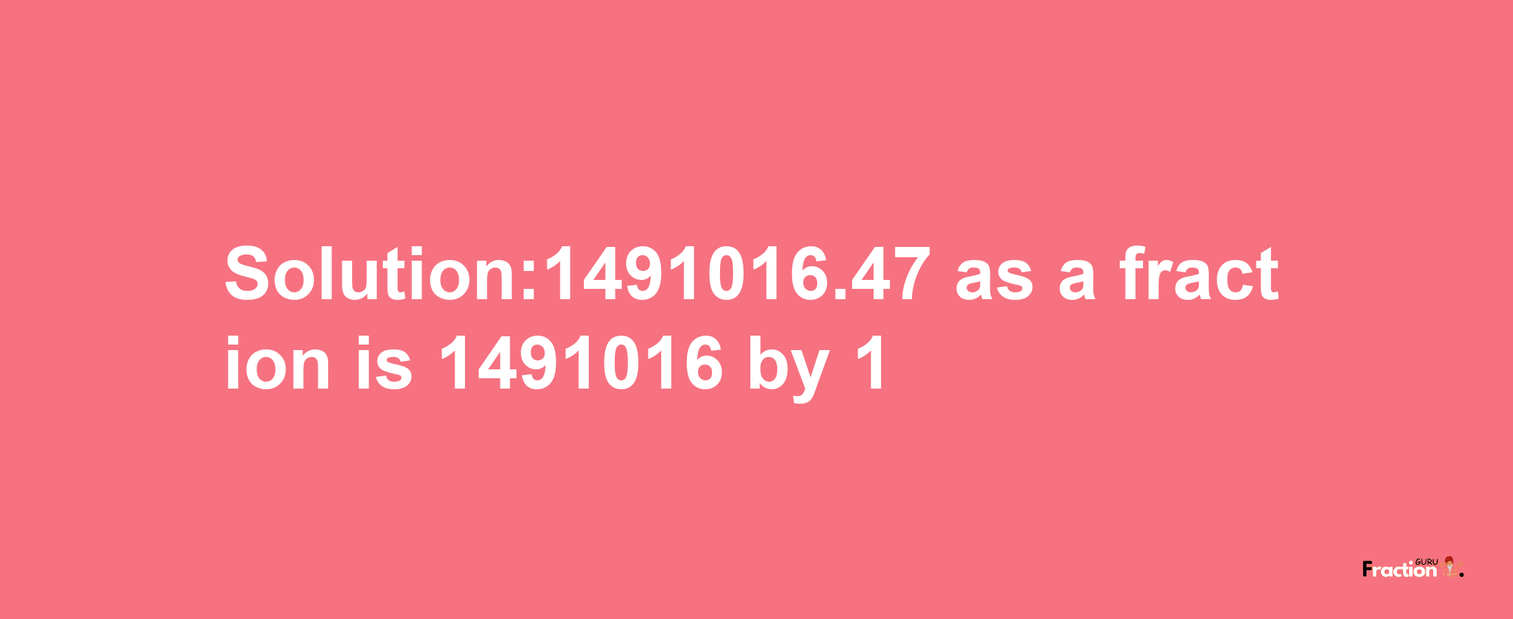 Solution:1491016.47 as a fraction is 1491016/1