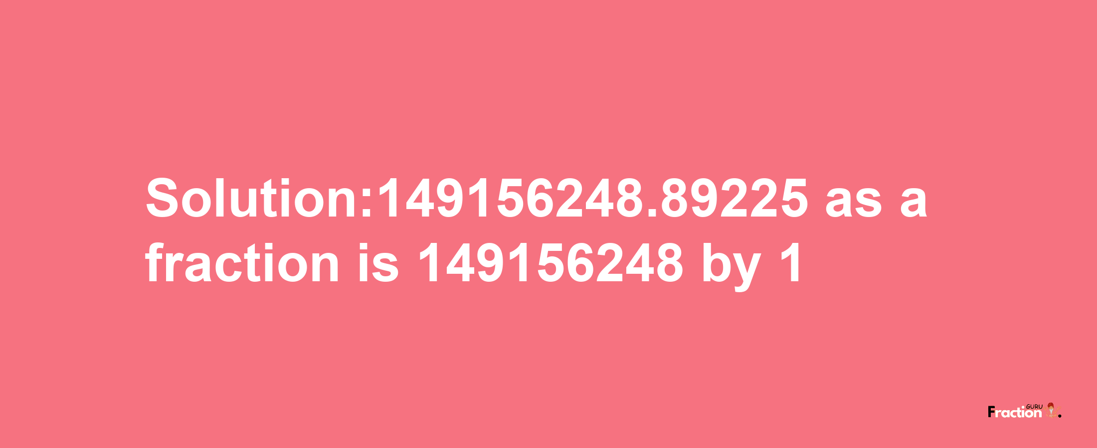 Solution:149156248.89225 as a fraction is 149156248/1