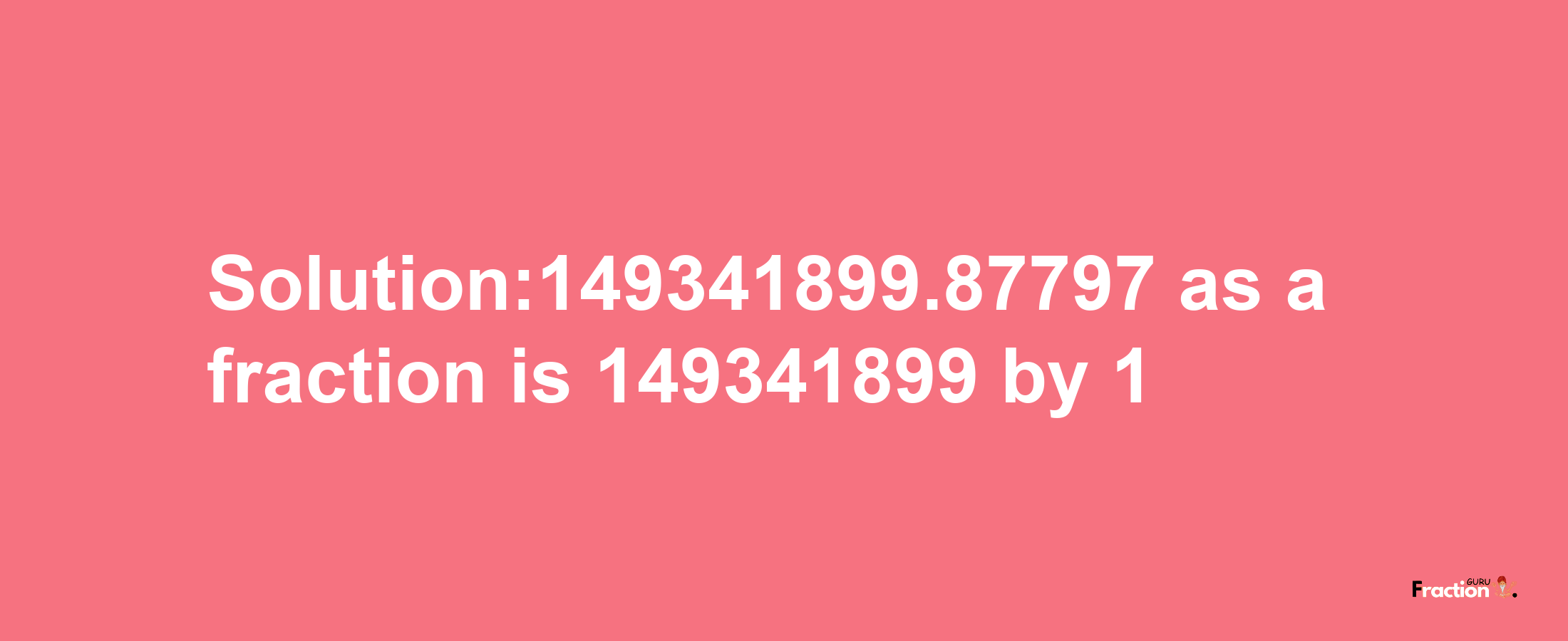 Solution:149341899.87797 as a fraction is 149341899/1