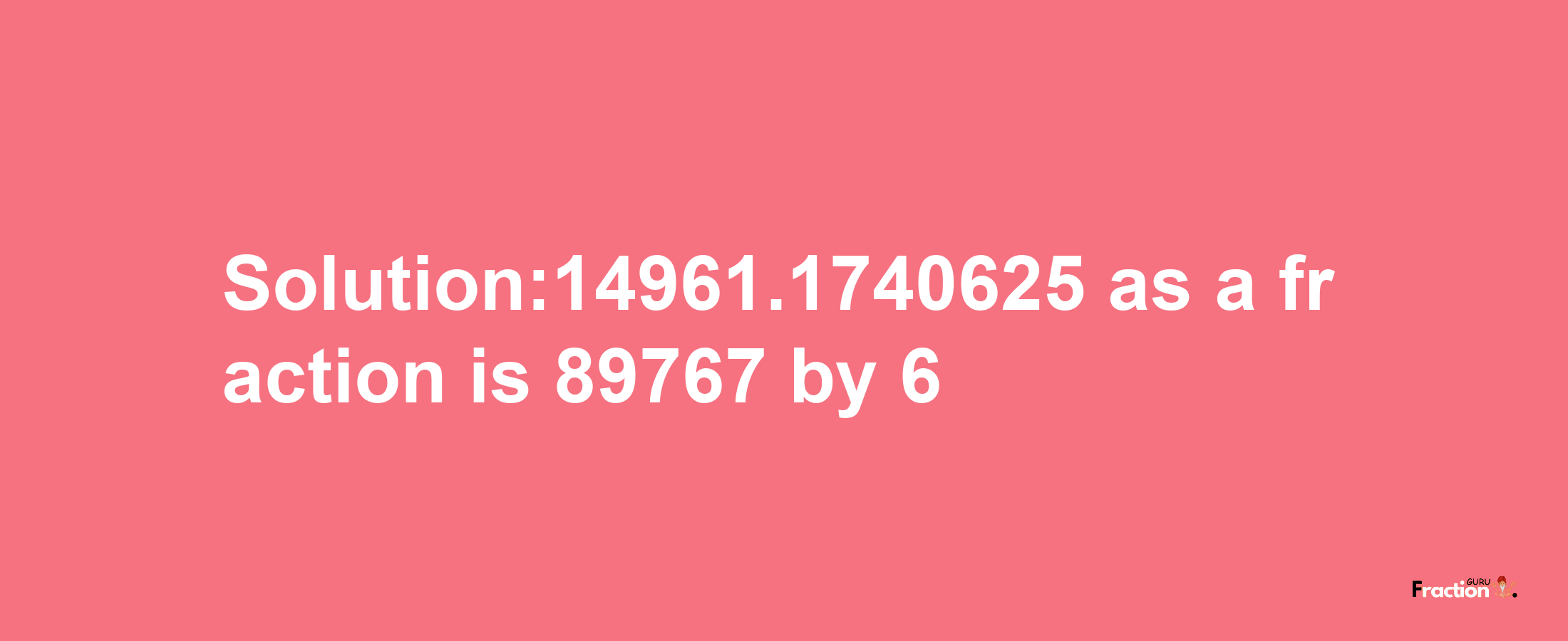 Solution:14961.1740625 as a fraction is 89767/6