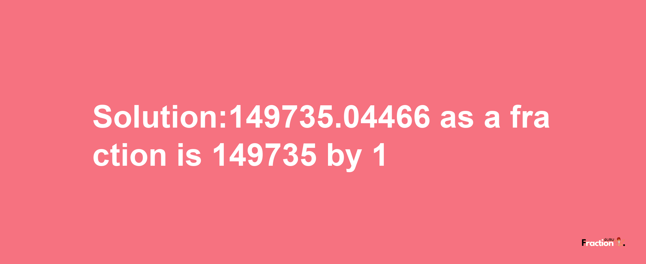 Solution:149735.04466 as a fraction is 149735/1