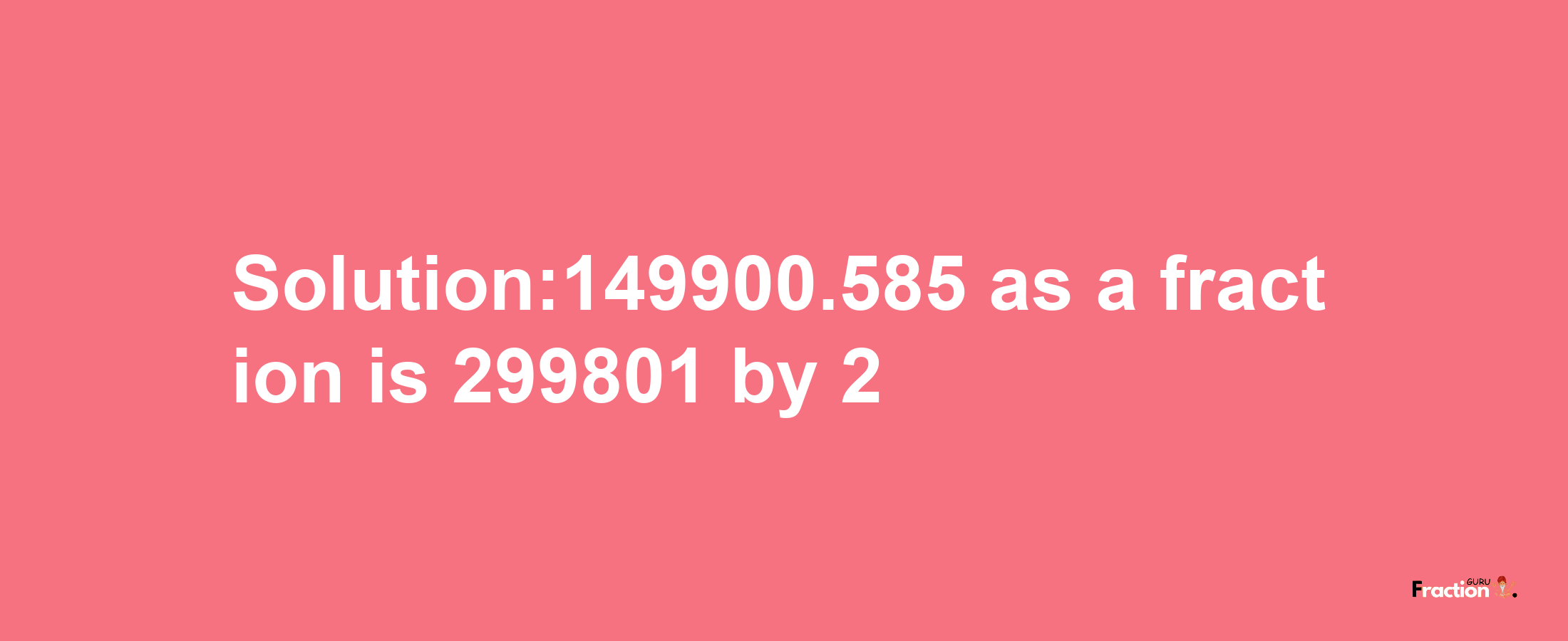 Solution:149900.585 as a fraction is 299801/2