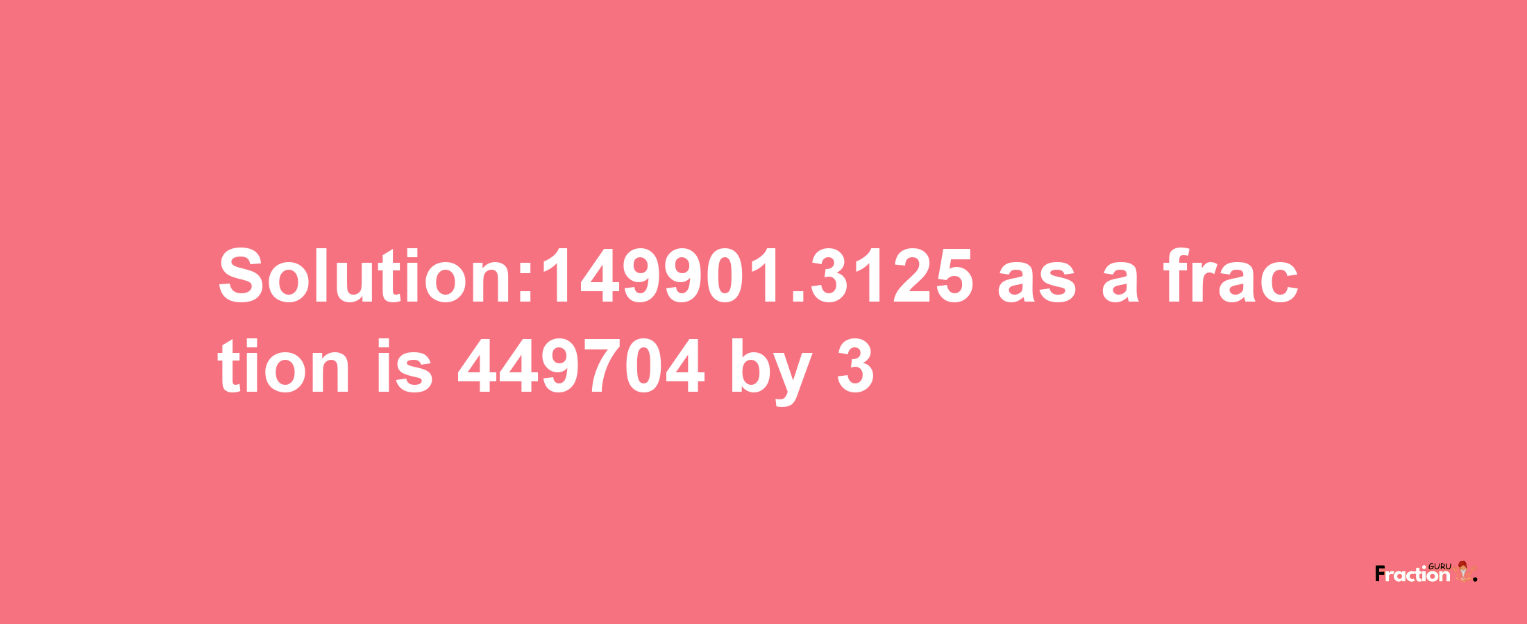 Solution:149901.3125 as a fraction is 449704/3