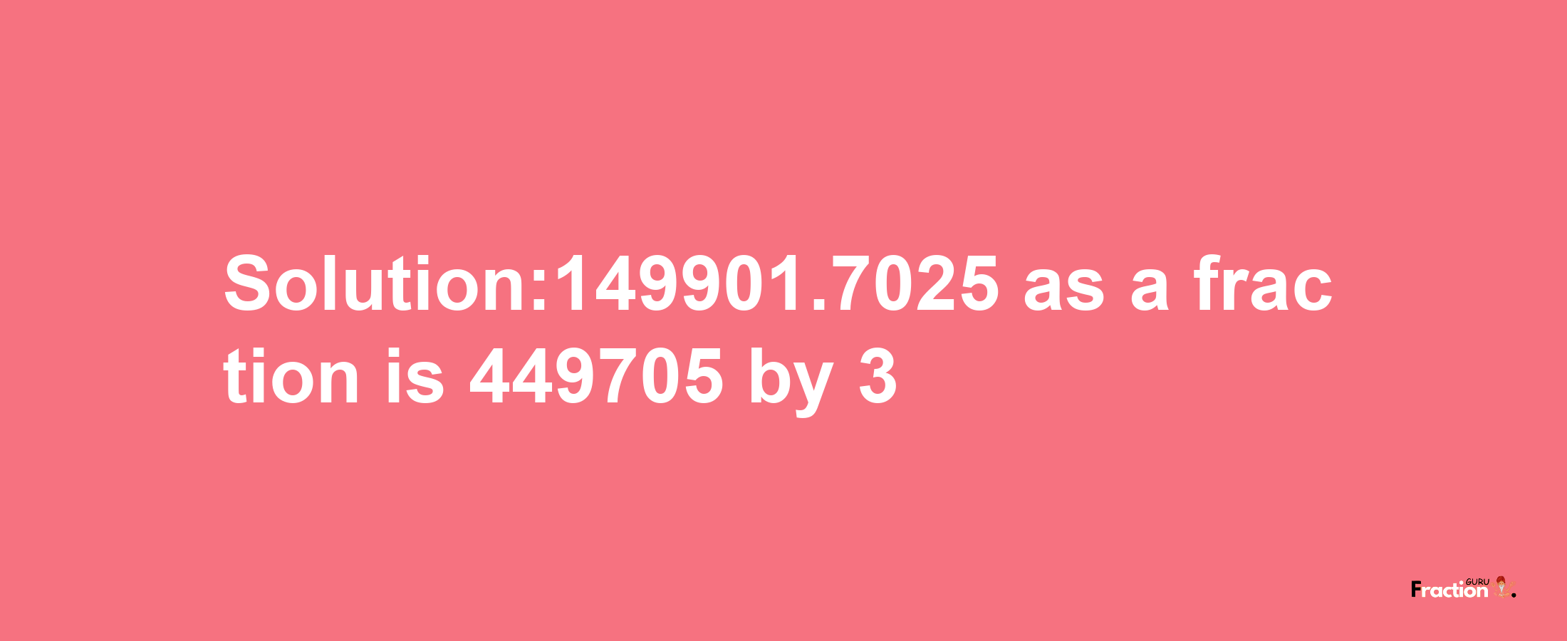 Solution:149901.7025 as a fraction is 449705/3