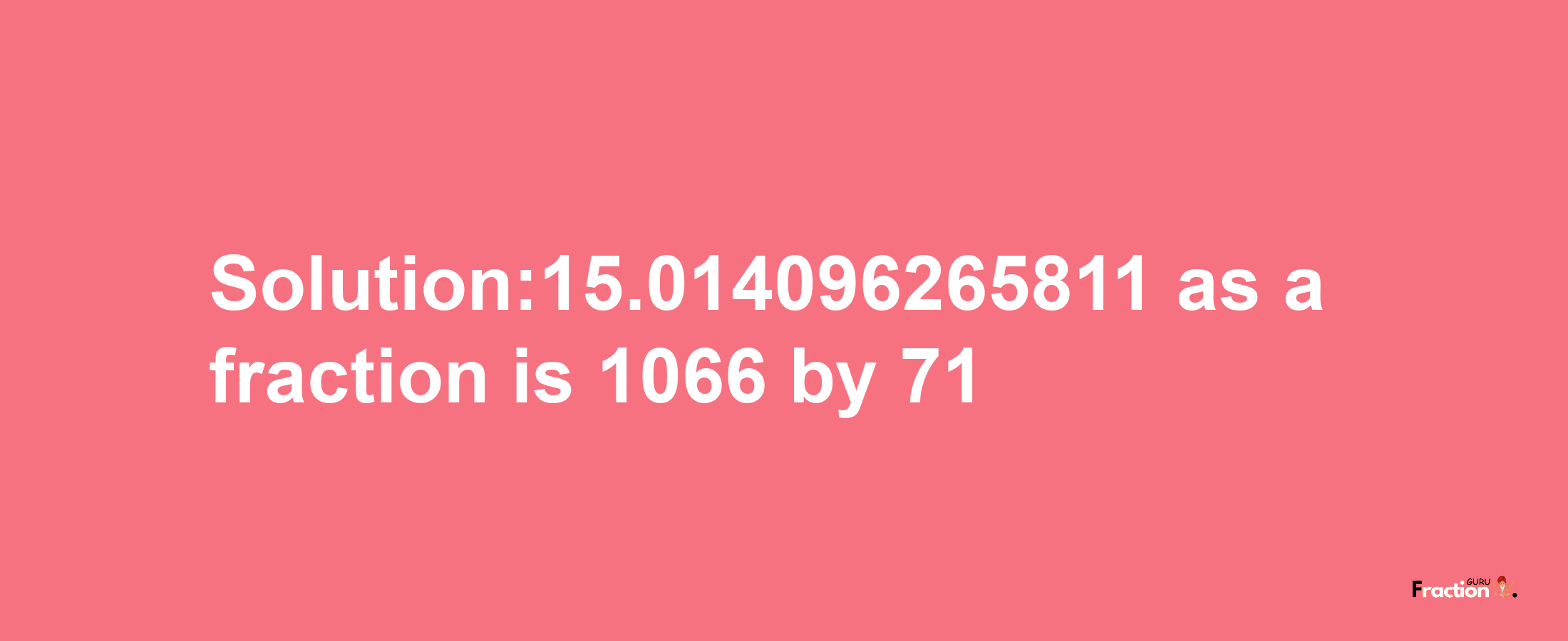 Solution:15.014096265811 as a fraction is 1066/71