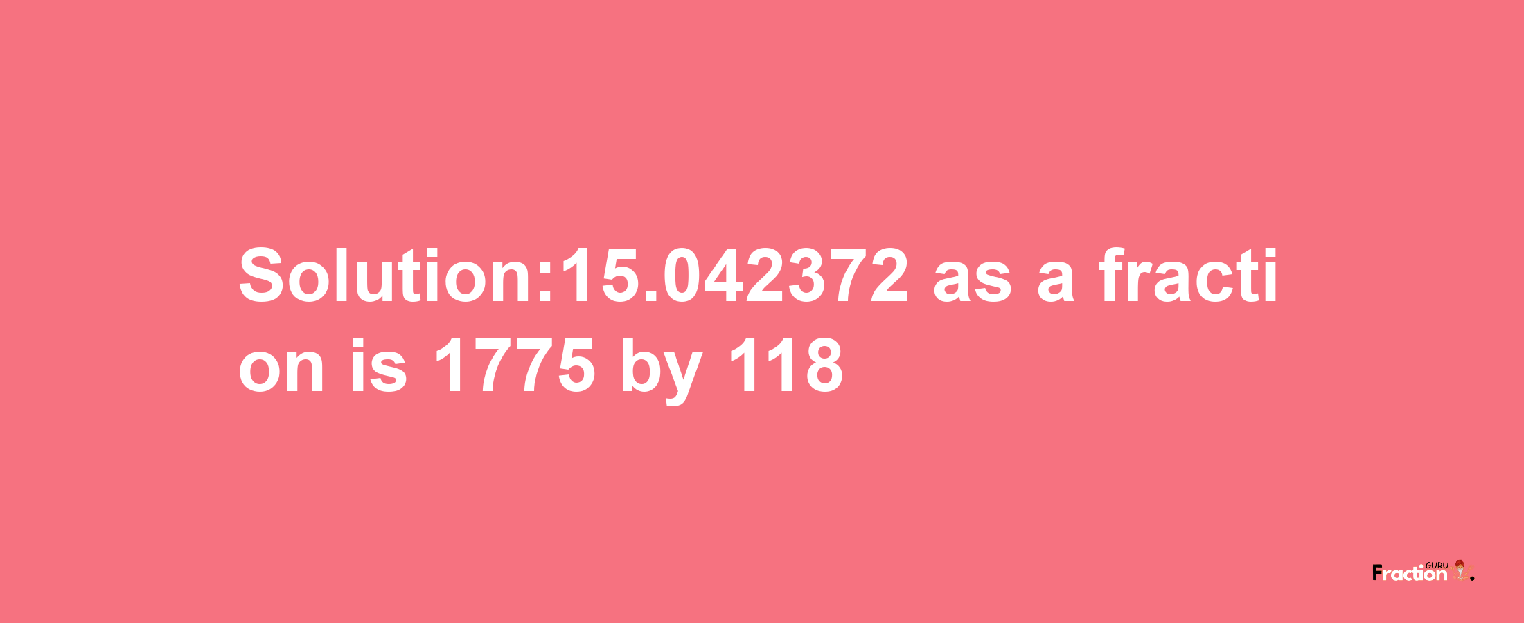 Solution:15.042372 as a fraction is 1775/118