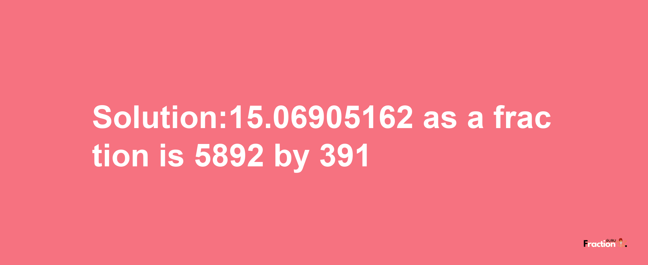 Solution:15.06905162 as a fraction is 5892/391