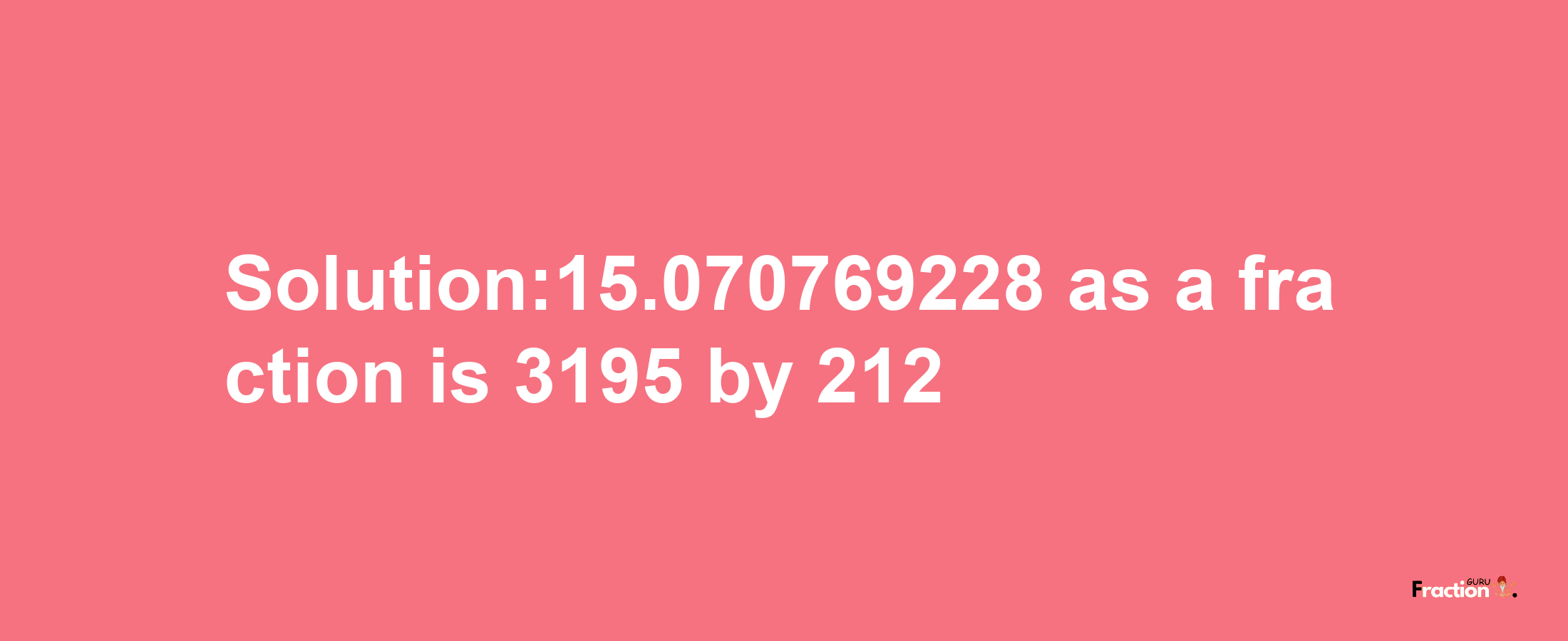 Solution:15.070769228 as a fraction is 3195/212