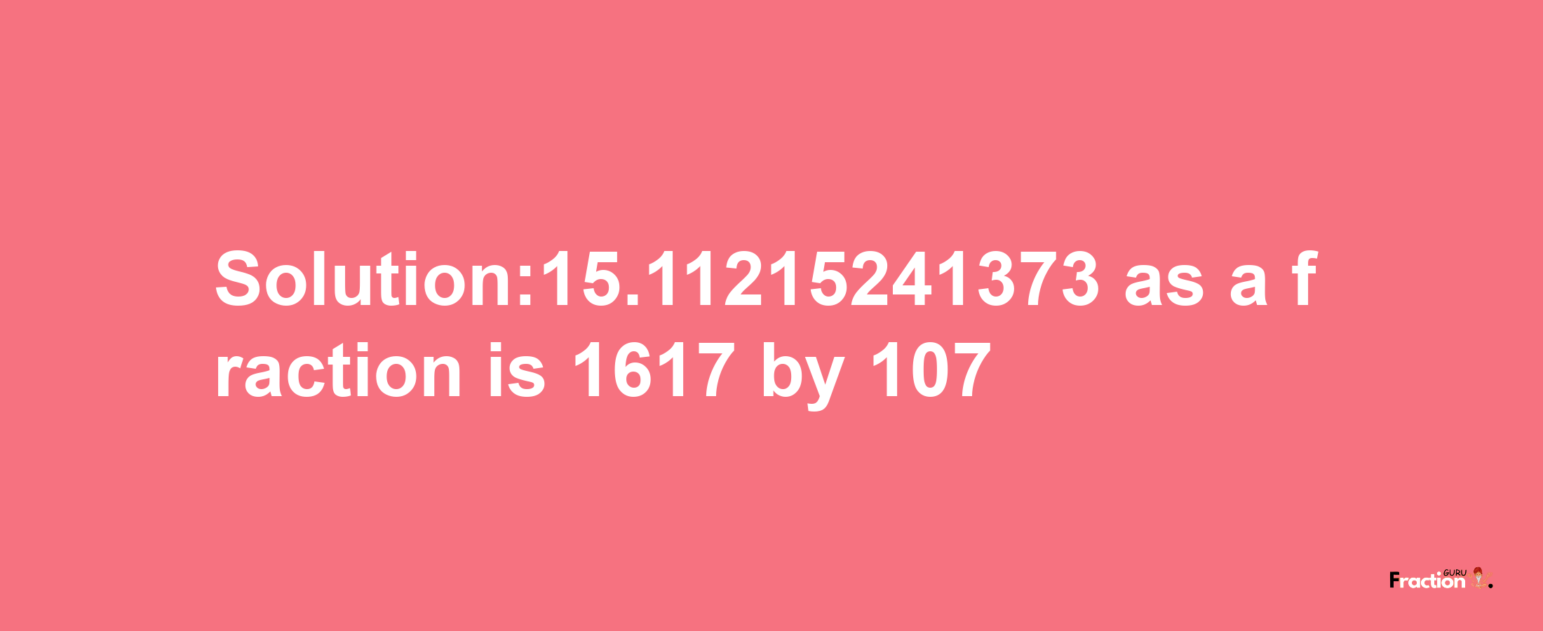 Solution:15.11215241373 as a fraction is 1617/107