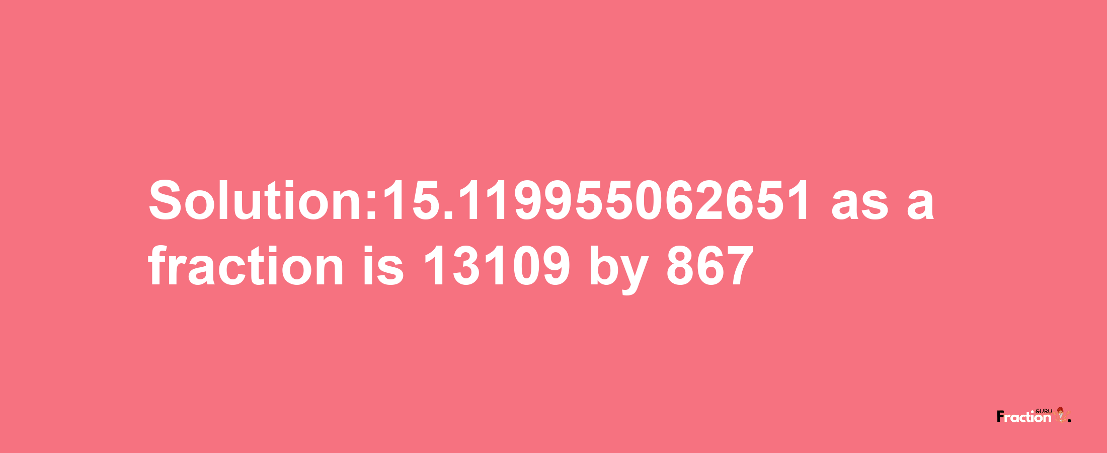 Solution:15.119955062651 as a fraction is 13109/867