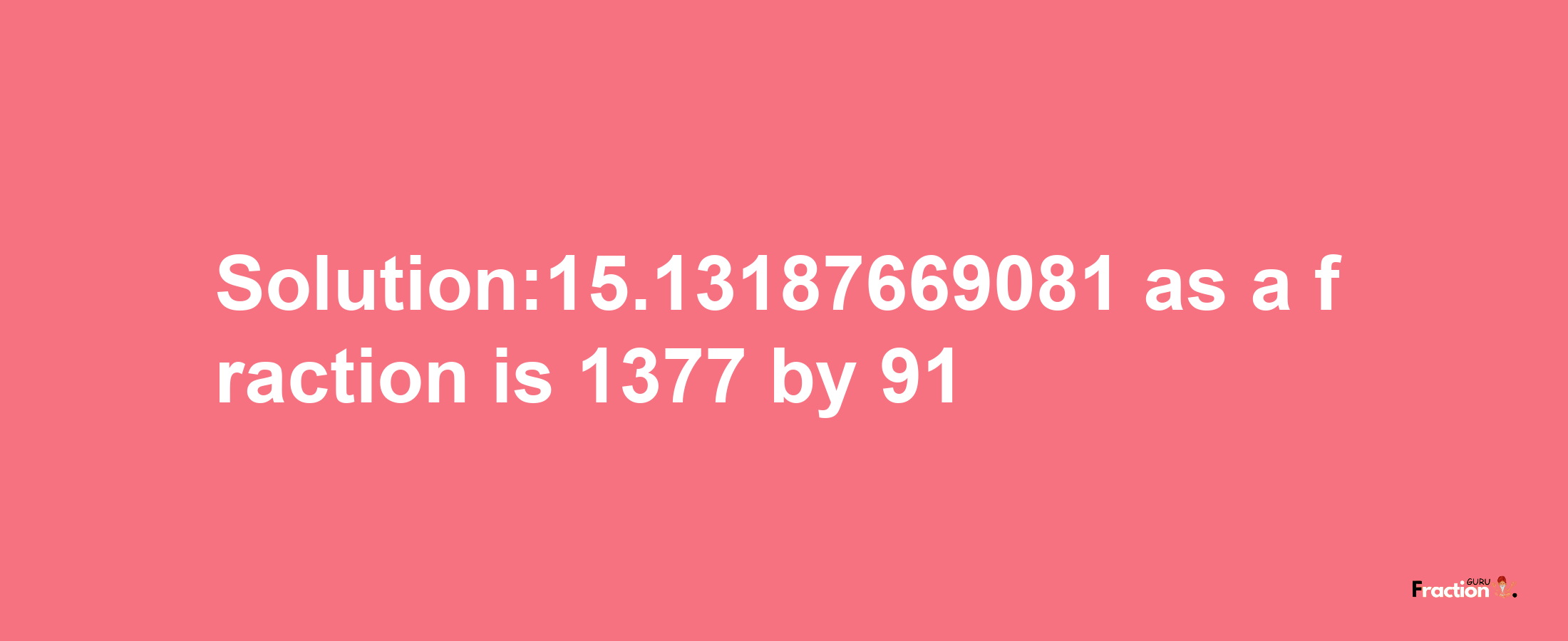 Solution:15.13187669081 as a fraction is 1377/91