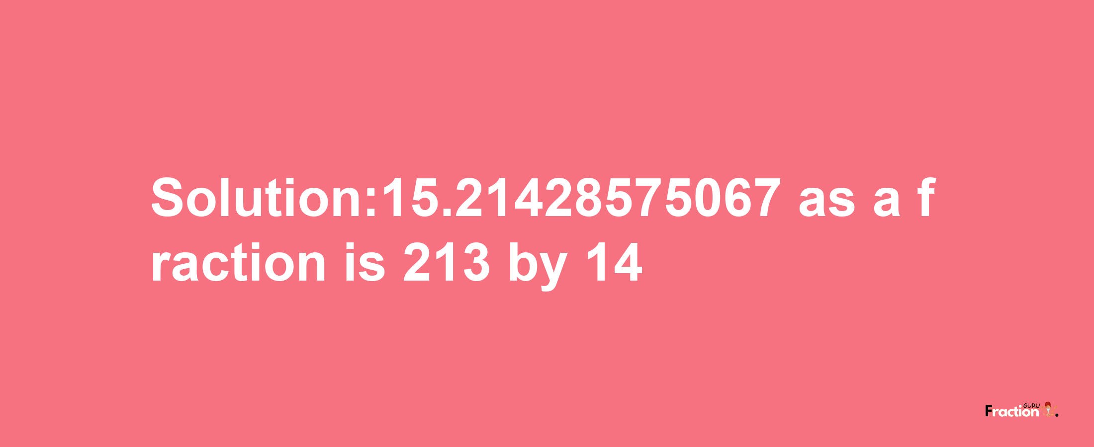 Solution:15.21428575067 as a fraction is 213/14