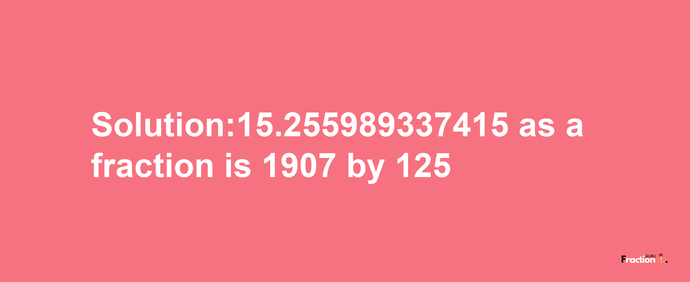 Solution:15.255989337415 as a fraction is 1907/125