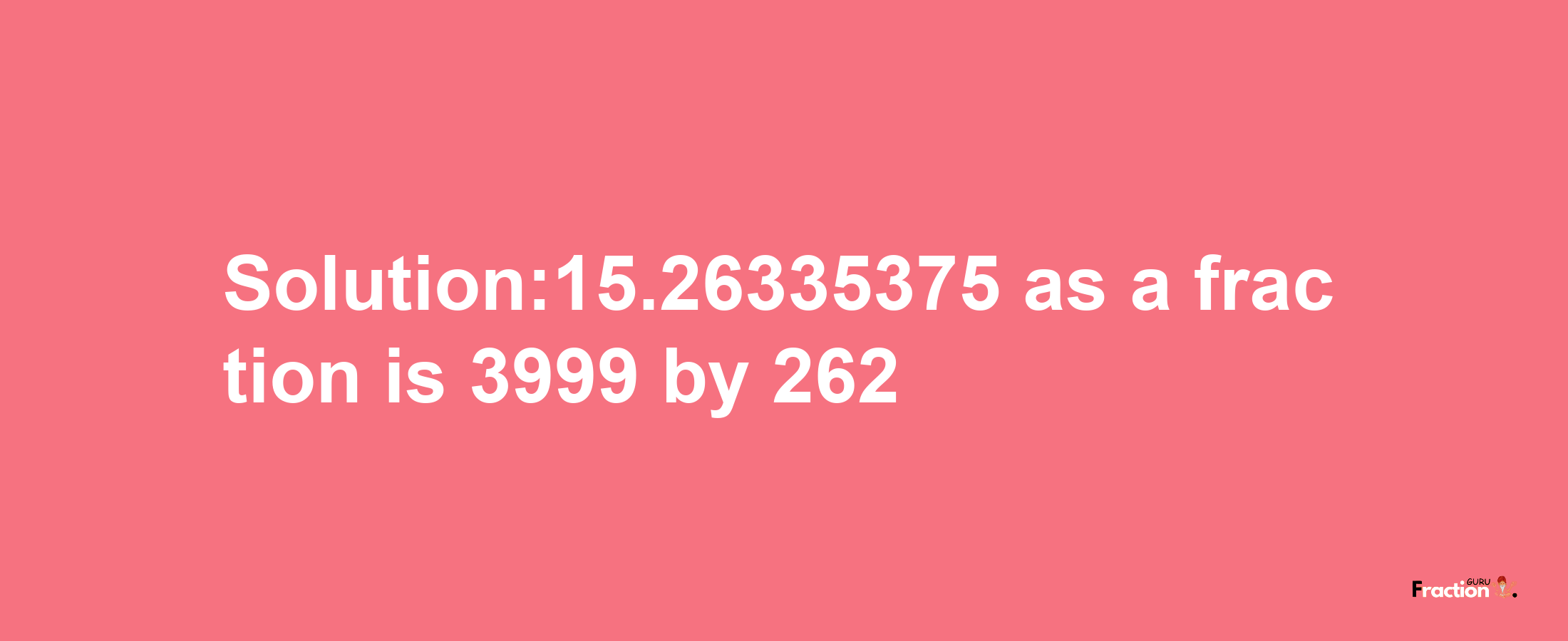 Solution:15.26335375 as a fraction is 3999/262