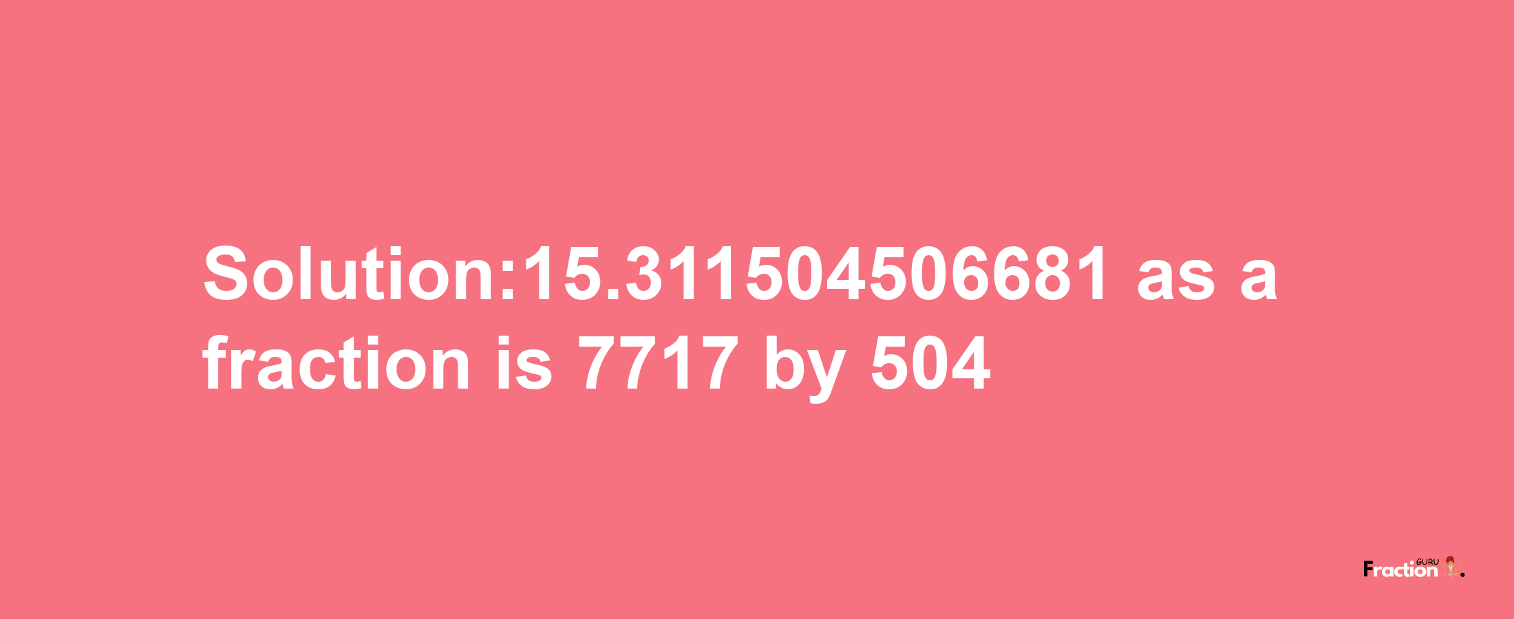 Solution:15.311504506681 as a fraction is 7717/504