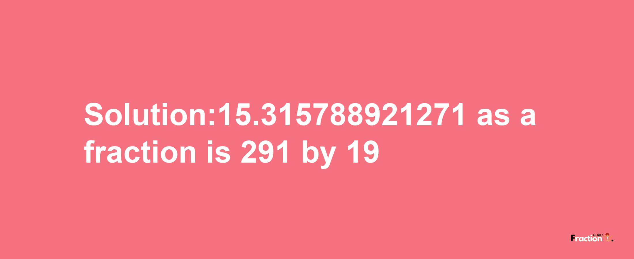 Solution:15.315788921271 as a fraction is 291/19