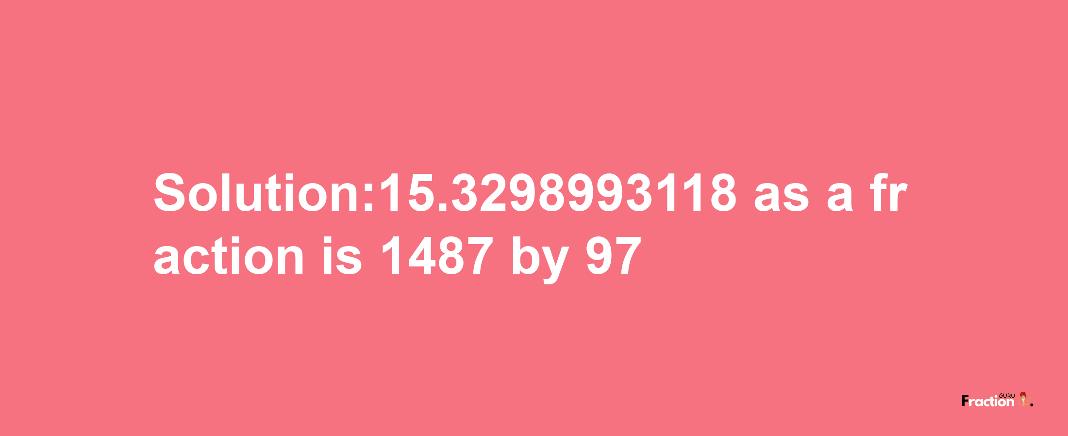 Solution:15.3298993118 as a fraction is 1487/97