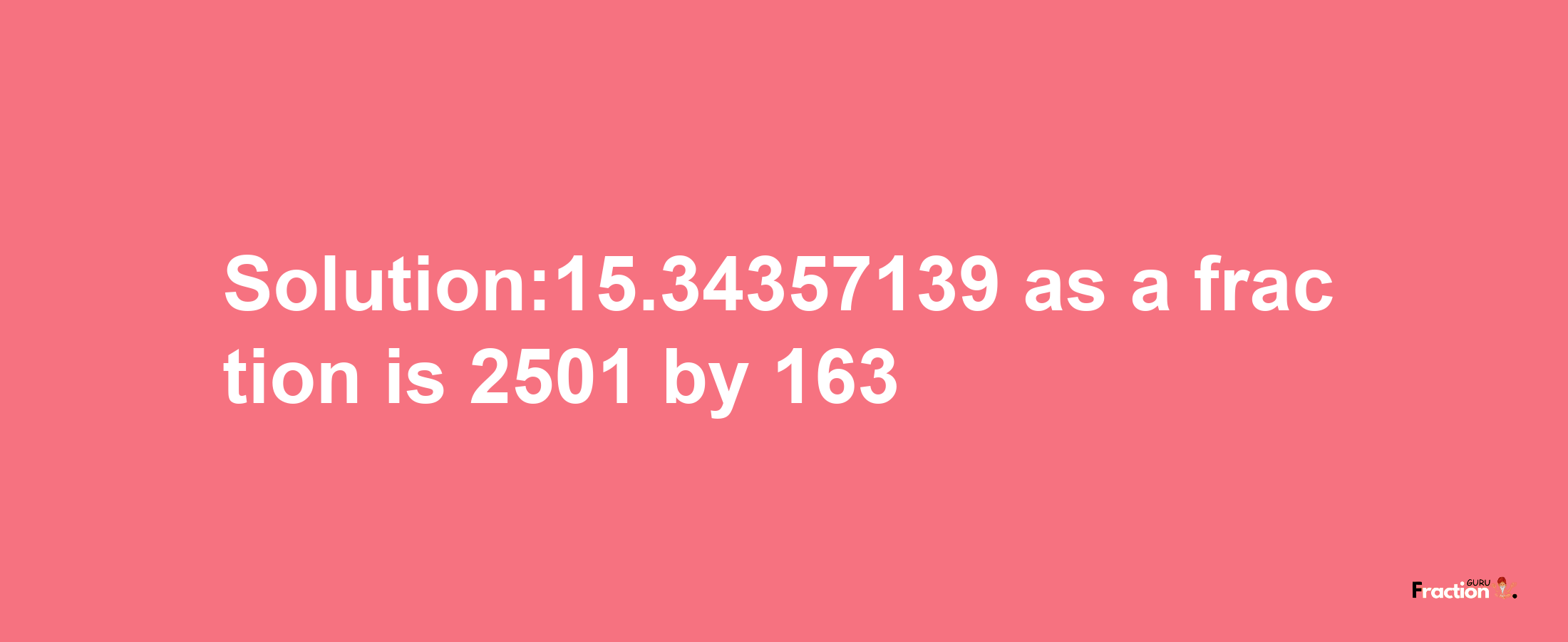 Solution:15.34357139 as a fraction is 2501/163