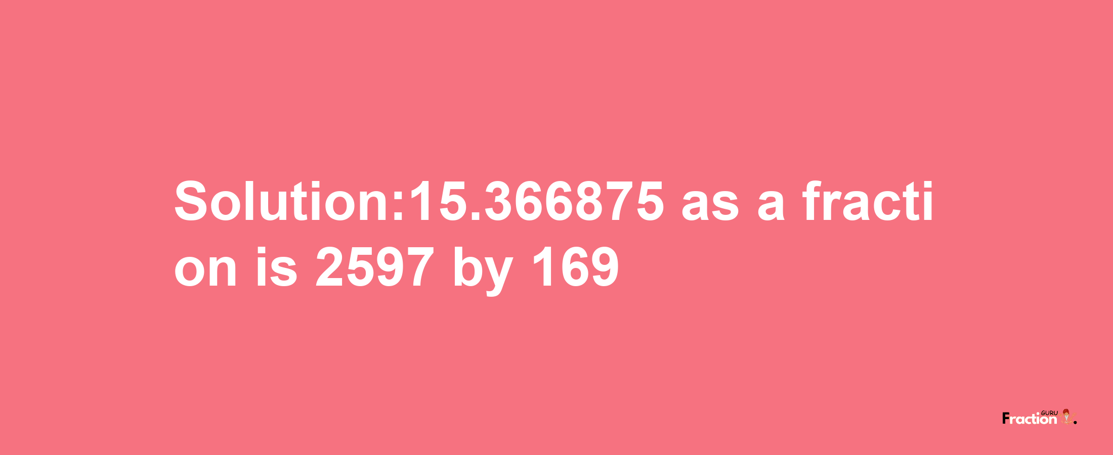 Solution:15.366875 as a fraction is 2597/169