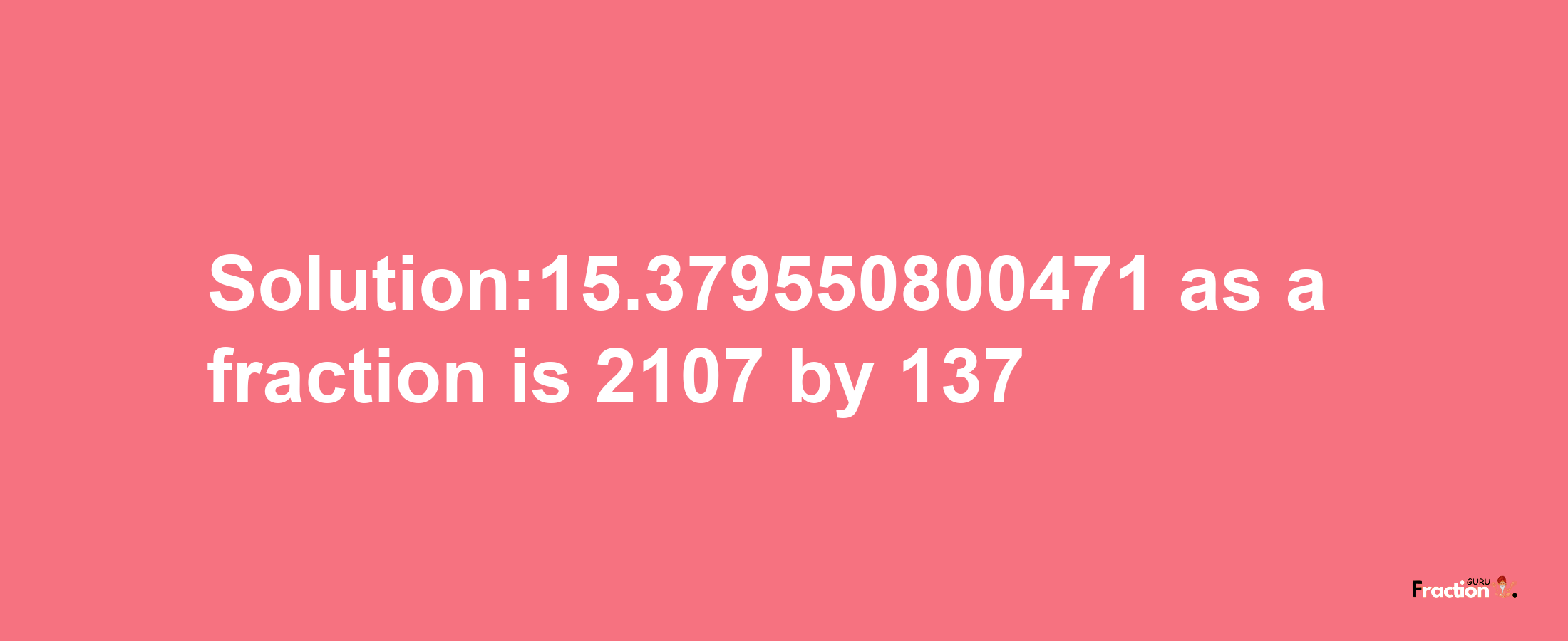 Solution:15.379550800471 as a fraction is 2107/137